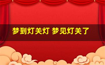 梦到灯关灯 梦见灯关了